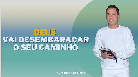 DEUS VAI DESEMBARAÇAR O SEU CAMINHO - BISPO LEONARDO