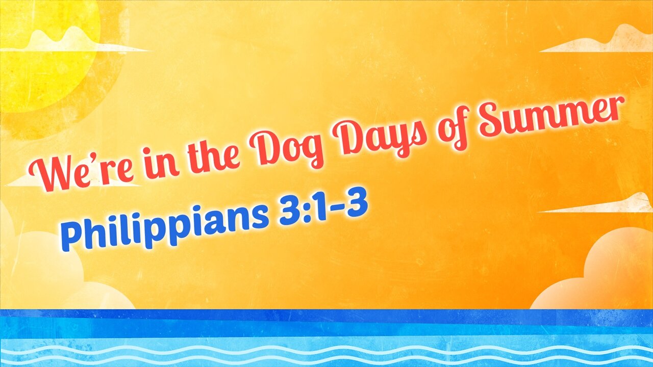 Aug. 21, 2022 - Sunday PM - MESSAGE - We're in the Dog Days of Summer (Phil. 3:1-3)