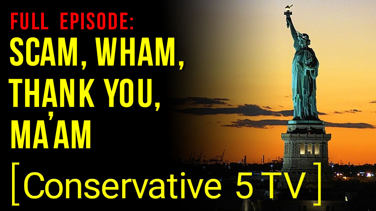 Scam, Wham, Thank You, Ma’am – Full Episode – Conservative 5 TV