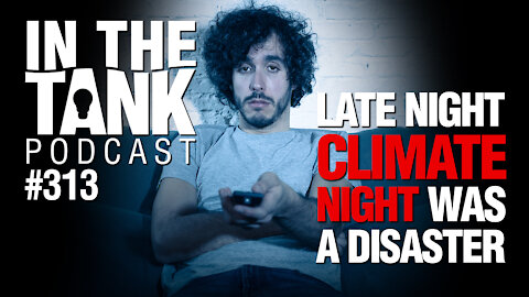 In The Tank Ep313: Late Night TV Climate Night Was a Disaster