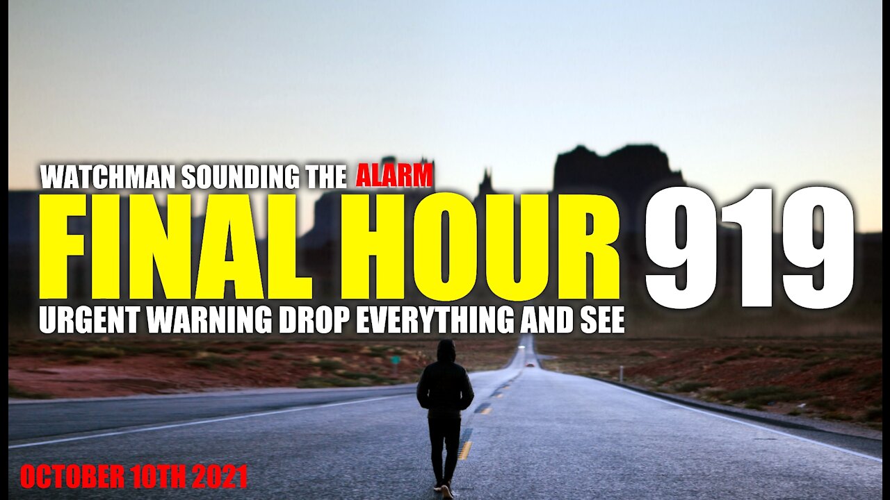 FINAL HOUR 919 - URGENT WARNING DROP EVERYTHING AND SEE - WATCHMAN SOUNDING THE ALARM