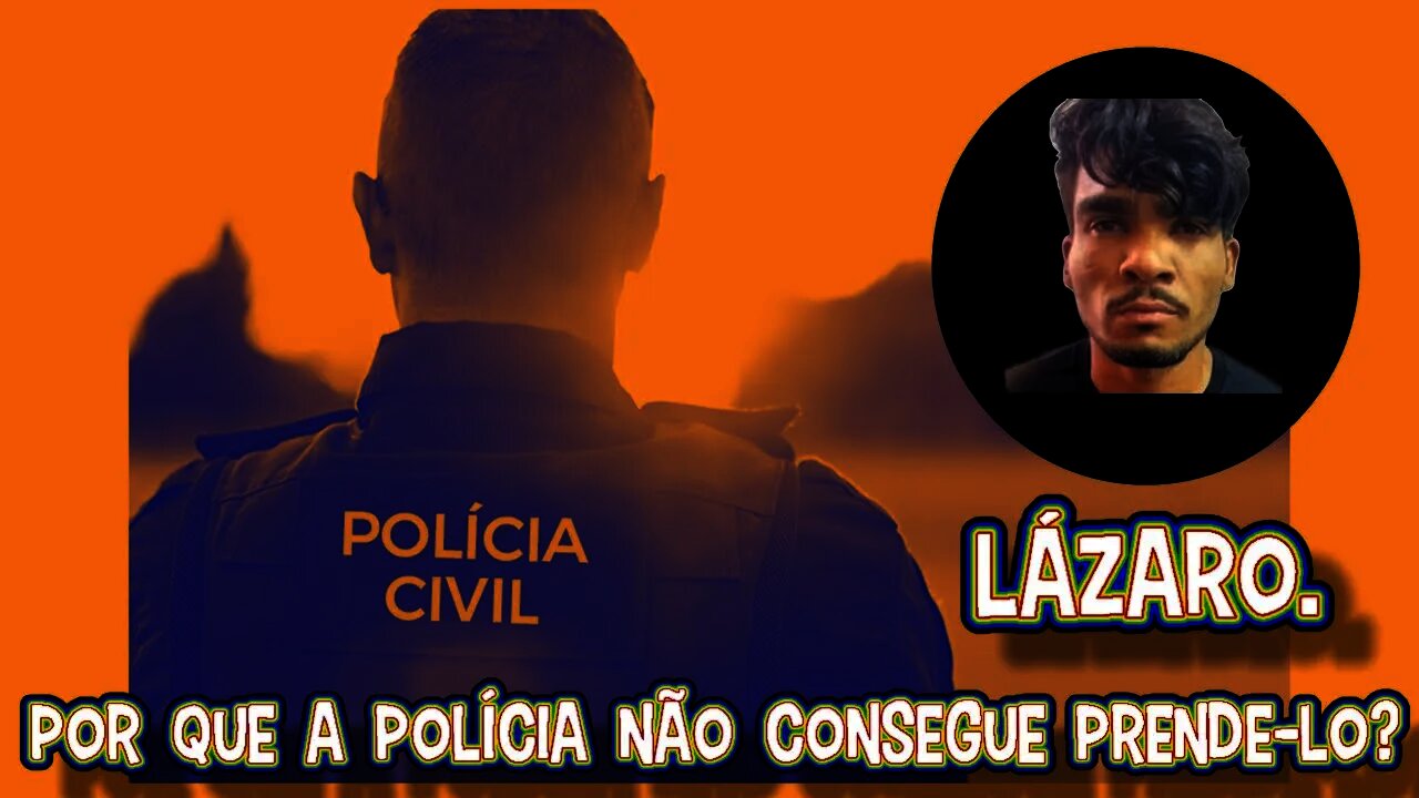 Lázaro. Por que a polícia não consegue prende-lo?