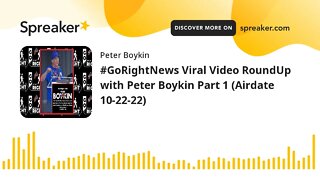 #GoRightNews Viral Video RoundUp with Peter Boykin Part 1 (Airdate 10-22-22)