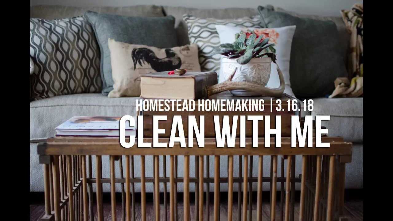 Homestead Homemaking || CLEAN WITH ME || 3.16.18