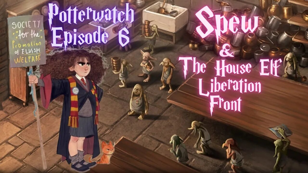 Potterwatch Episode 6: The Society for the Promotion of Elvish Welfare (SPEW)