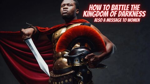 How to Battle the Kingdom of Darkness Also a message to Women