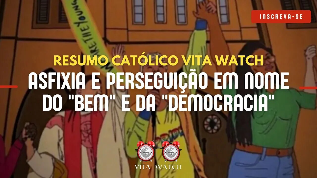 Resumo Católico Vita Watch: Asfixia e Perseguição em nome do "bem" e da "democracia"