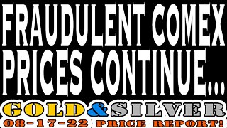 Fraudulent COMEX Prices Continue... 08/17/22 Gold & Silver Price Report