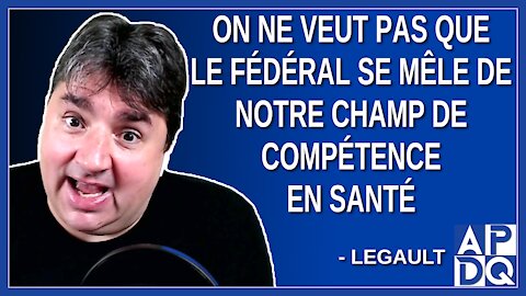 On ne veut pas que le fédéral se mêle de notre champs de compétence en santé. Dit Legault