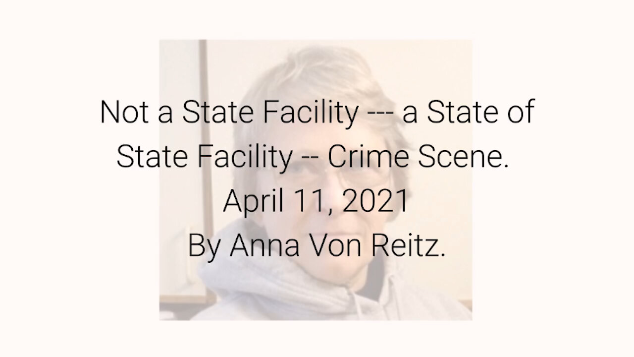 Not a State Facility --- a State of State Facility -- Crime Scene April 11, 2021By Anna Von Reitz