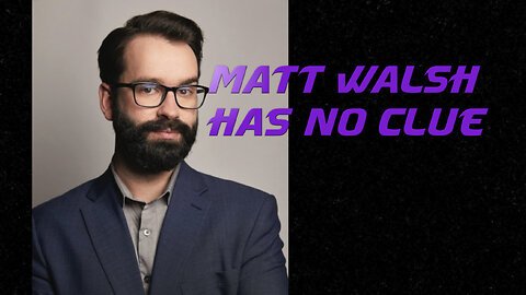 Matt Walsh has no clue