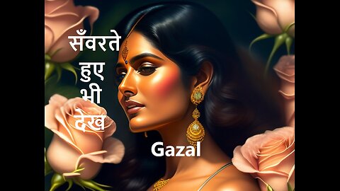 सँवरते हुए भी देख Gazal