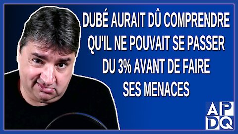 Dubé aurait dû comprendre qu'il ne pouvait se passer du 3% avant de faire ses menaces