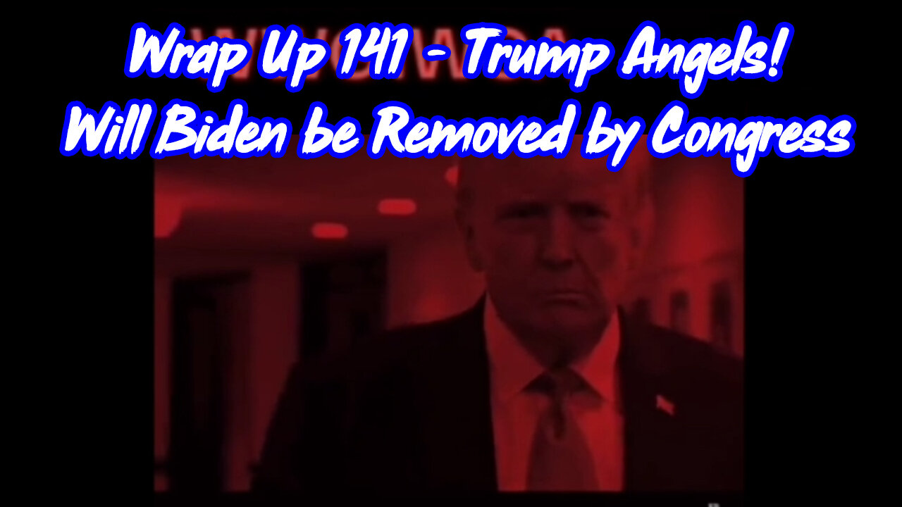 Wrap Up 141 - Trump Angels! Will Biden be Removed by Congress