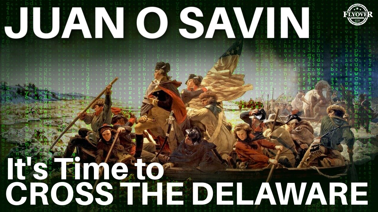 Juan O Savin: It’s Time To Cross The Delaware