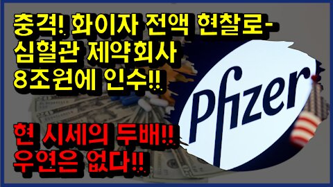[#318] 충격! 화이자 전액 현찰로- 심혈관 제약회사 8조원에 인수!!-현 시세의 두배!! 우연은 없다!!