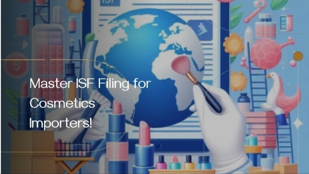 Mastering ISF Filing for Cosmetics Imports: Guidelines and Tips