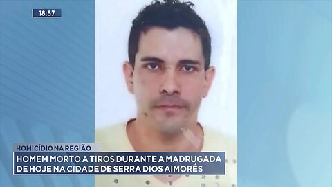 Homicídio na região: Homem morto a tiros durante a madrugada de hoje na cidade de Serra dos Aimorés.