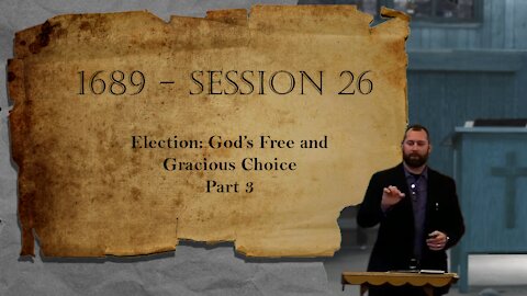 1689 Session 26 - Election: God's Free and Gracious Choice - Part 3