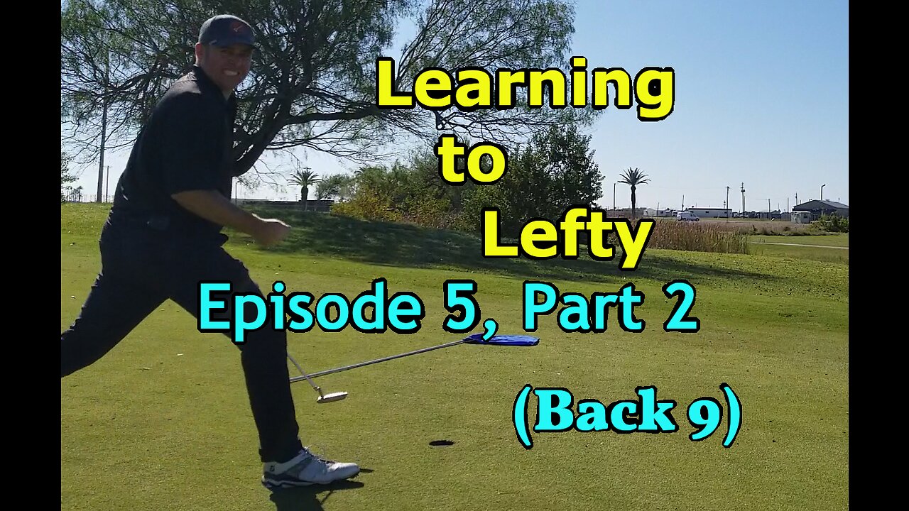 Learning to Lefty, Ep. 5, Part 2 — First Ever Golf Round (Back 9)