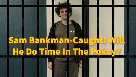 Sam Bankman-Fried Caught. Will He Do Time In The Pokey?