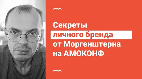 Секреты личного бренда от Моргенштерна на АМОКОНФ. Почему личный бренд это легко.