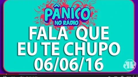 Fala Que Eu Te Chupo - Pânico - 06/06/16