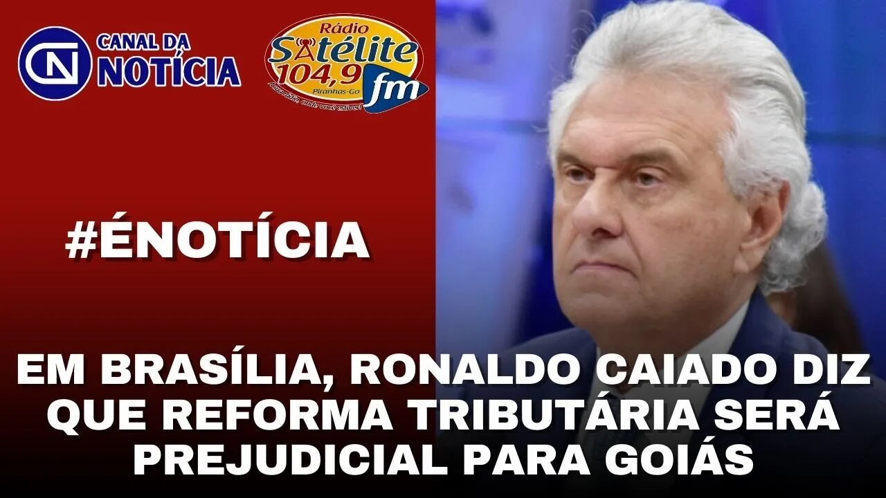 EM BRASÍLIA, RONALDO CAIADO DIZ QUE REFORMA TRIBUTÁRIA SERÁ PREJUDICIAL PARA GOIÁS