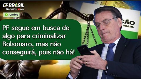 PF segue em busca de algo para criminalizar Bolsonaro, mas não conseguirá, pois não há!