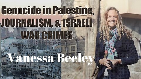 Genocide in Palestine, Journalism, and Israeli War Crimes with Vanessa Beeley