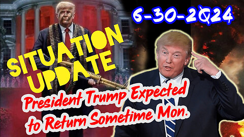 Situation Update 6/30/24 ~ President Trump Expected to Return Sometime Mon.