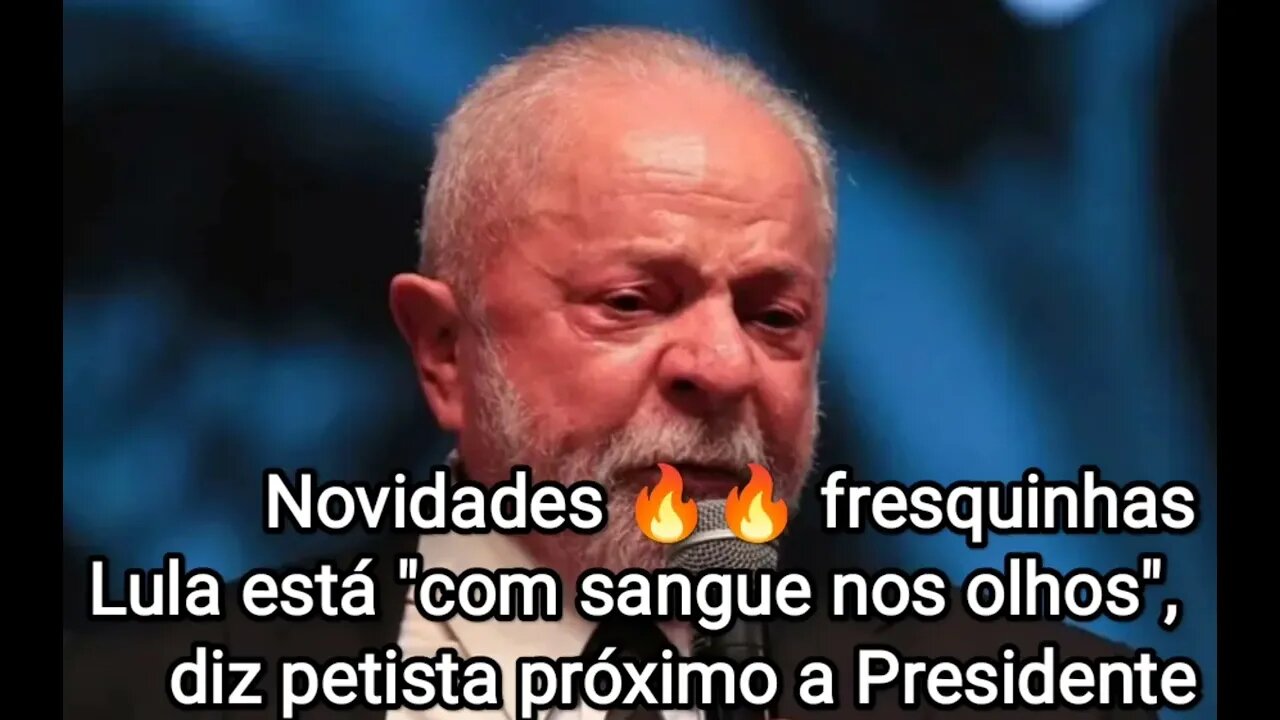 Lula está "com sangue nos olhos", diz petista próximo a Presidente