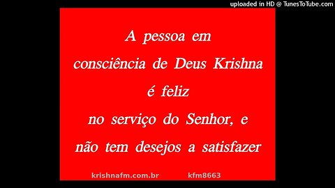 A pessoa em consciência de Deus Krishna é feliz no serviço do Senhor, e não tem desejos... kfm8663