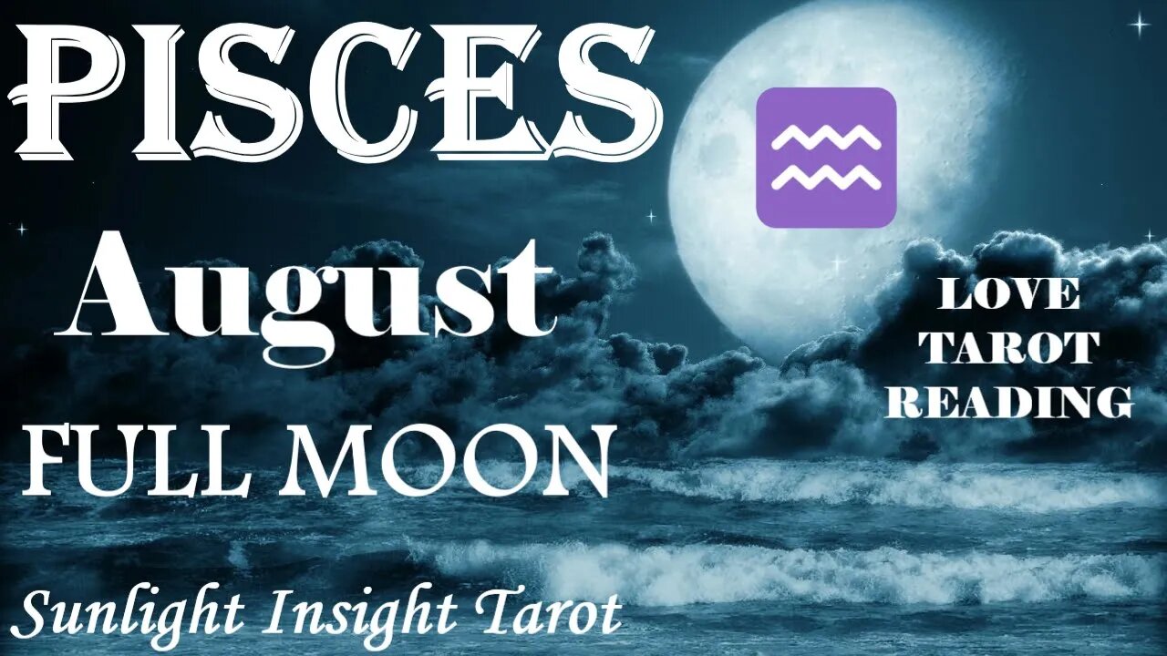 Pisces *Someone New Will Do the Work & Give You What You Deserve in a Relationship* August Full Moon