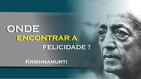 PODEMOS ENCONTRAR A FELICIDADE EM ALGUMA COISA, JULHO, KRISHNAMURTI DUBLADO