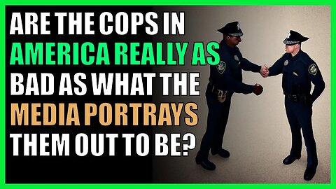 Are the cops in America really as bad as what the media portrays them out to be?