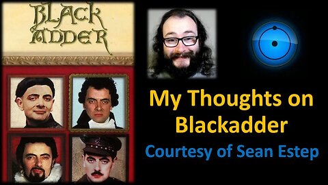 My Thoughts on Blackadder (Courtesy of Sean Estep)