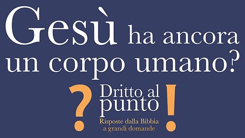 Gesù ha ancora un corpo umano? - Dritto al punto