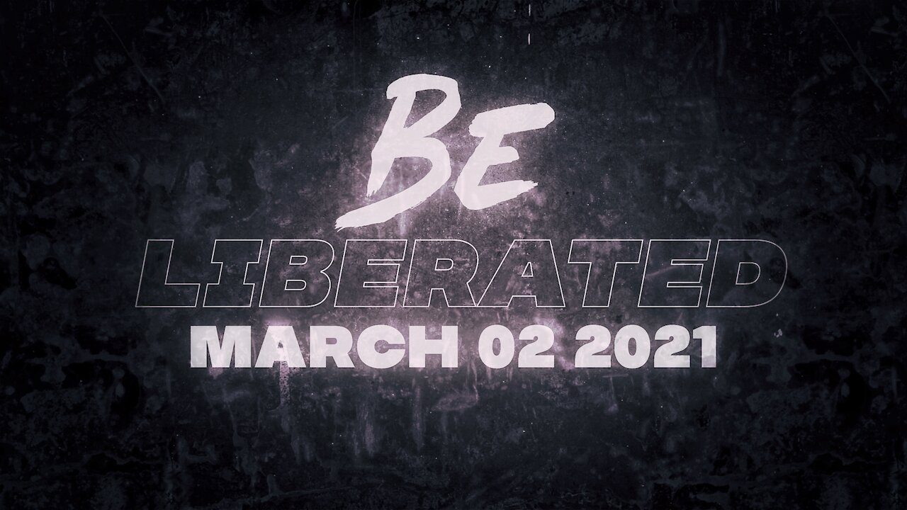 BE LIBERATED | March 2 2021