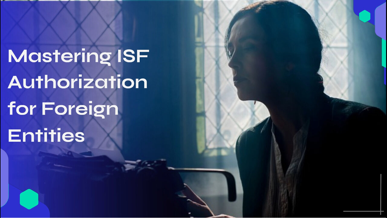 Mastering ISF Authorization: A Foreign Entity's Guide to Seamless Imports