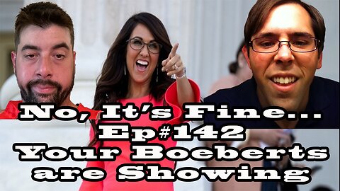 No, It's Fine... Podcast Ep#142 Your Boeberts are Showing