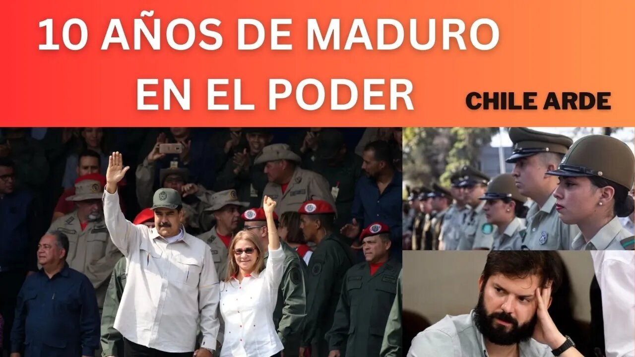 1) LOS 10 AÑOS DE MADURO EN EL PODER, 2) CHILE ARDE
