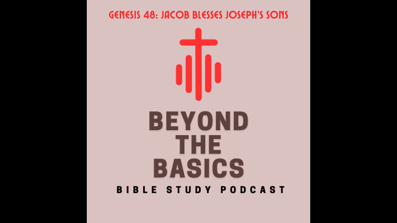 Genesis 48: Jacob Blesses Joseph's Sons - Beyond The Basics Bible Study Podcast