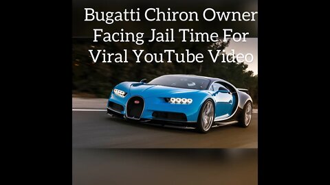 Bugatti Chiron Owner Facing Jail Time For Viral YouTube Video