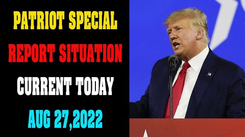 PATRIOT SPECIAL REPORT SITUATION CURRENT! UPDATE TODAY AUG 27, 2022