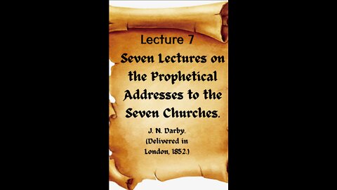 7 of 7 Lectures on the Prophetical Addresses to the Seven Churches by J. N. Darby