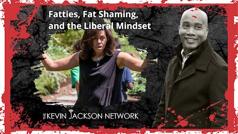 Fatties, Fat Shaming, and the Liberal Mindset - The Kevin Jackson Network KEV TALKS