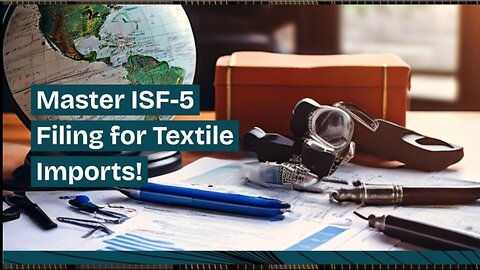 Demystifying ISF-5: Compliance Tips for Textile and Apparel Imports