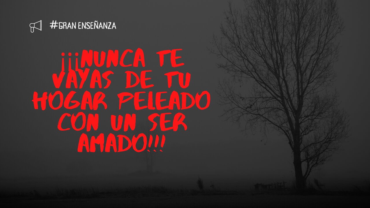 ¡¡¡Nunca te vayas de tu hogar peleado con un ser amado!!!