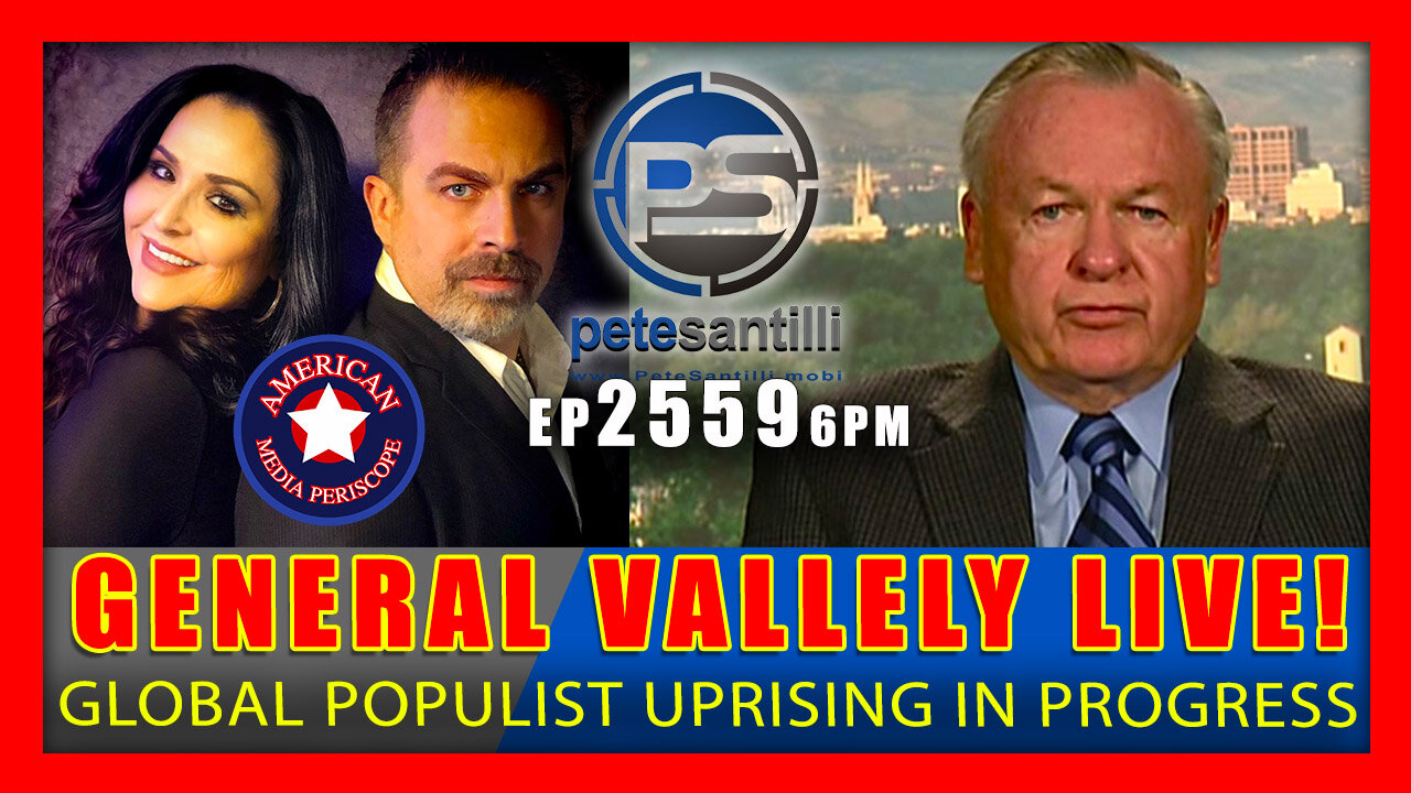 EP 2559-6PM GENERAL VALLELY LIVE! A GLOBAL POPULIST UPRISING IS IN PROGRESS